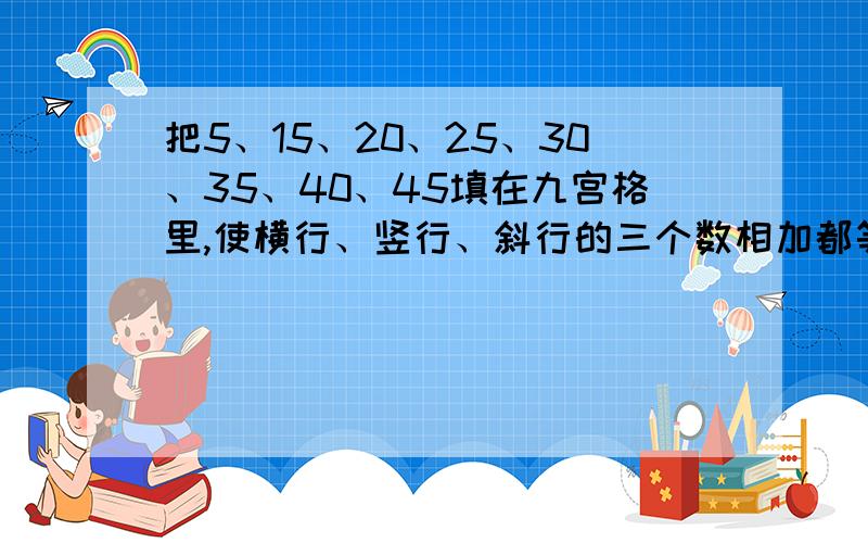 把5、15、20、25、30、35、40、45填在九宫格里,使横行、竖行、斜行的三个数相加都等于75