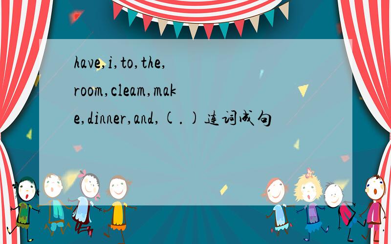 have,i,to,the,room,cleam,make,dinner,and,(.)连词成句