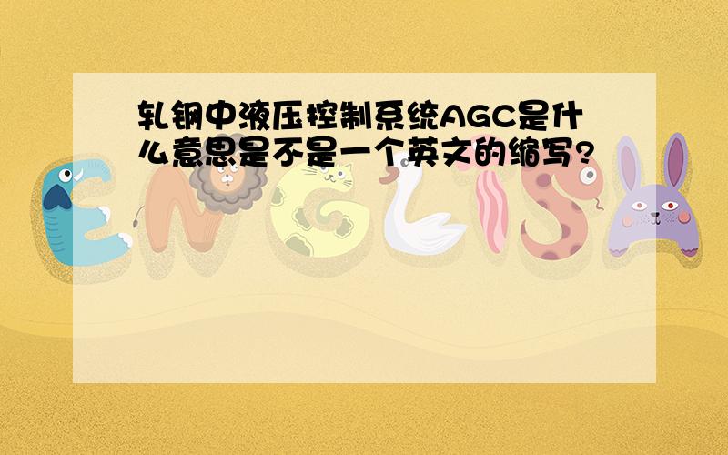 轧钢中液压控制系统AGC是什么意思是不是一个英文的缩写?