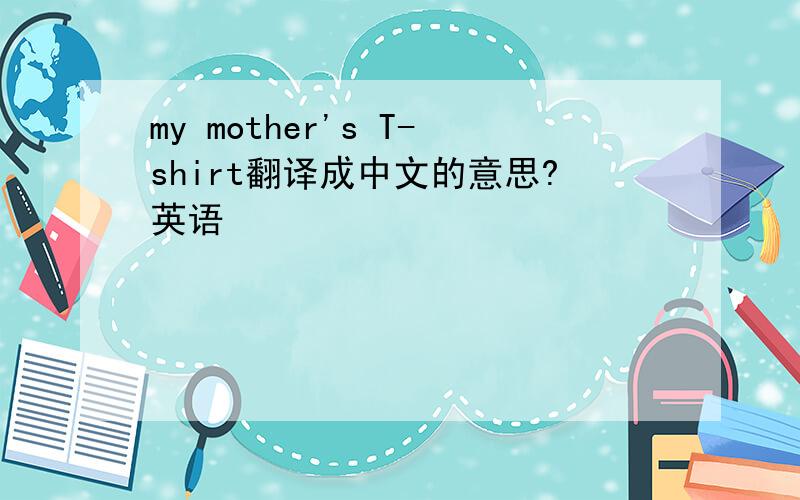 my mother's T-shirt翻译成中文的意思?英语