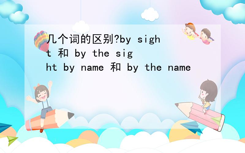 几个词的区别?by sight 和 by the sight by name 和 by the name