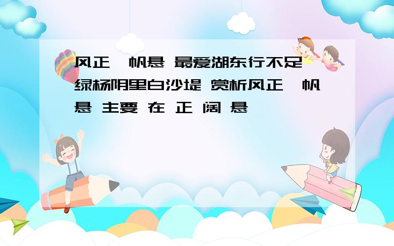 风正一帆悬 最爱湖东行不足,绿杨阴里白沙堤 赏析风正一帆悬 主要 在 正 阔 悬