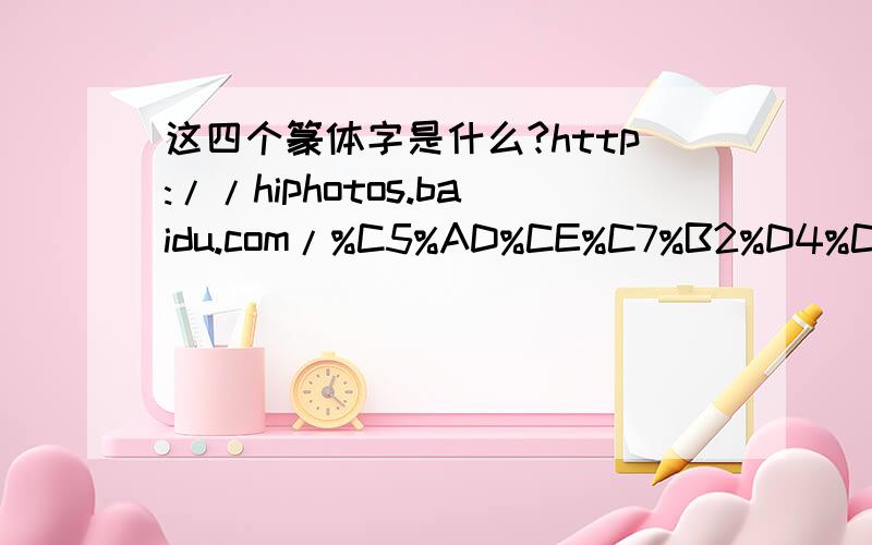 这四个篆体字是什么?http://hiphotos.baidu.com/%C5%AD%CE%C7%B2%D4%CC%EC/abpic/item/2b216cd7492f79c1a144df27.jpg