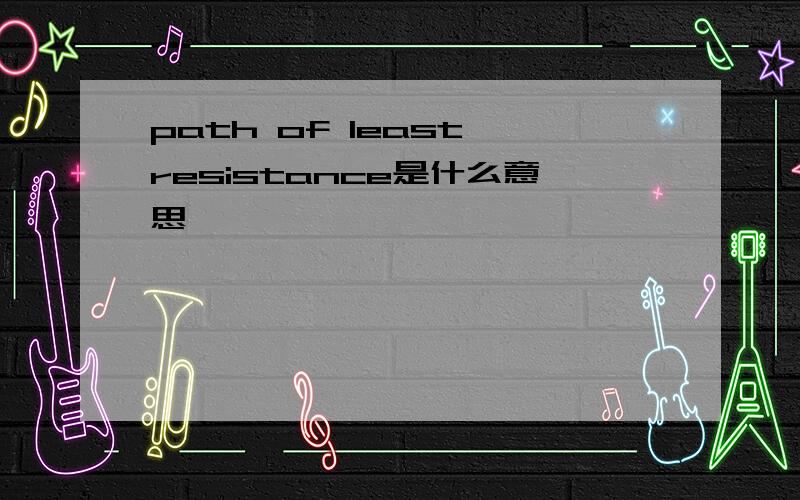 path of least resistance是什么意思