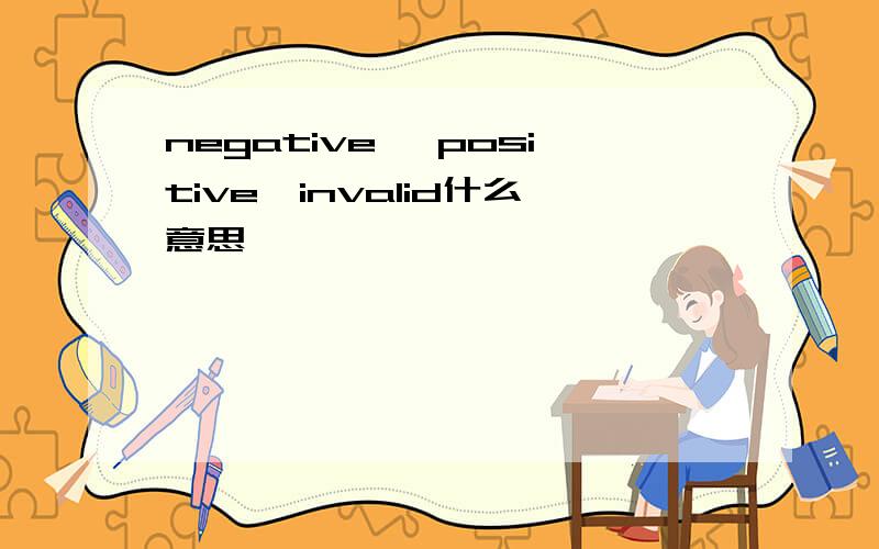 negative ,positive,invalid什么意思