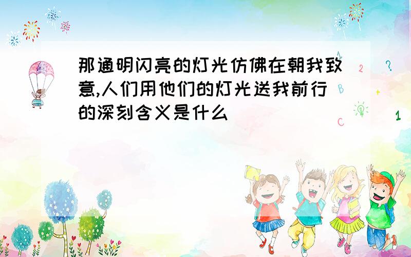 那通明闪亮的灯光仿佛在朝我致意,人们用他们的灯光送我前行的深刻含义是什么