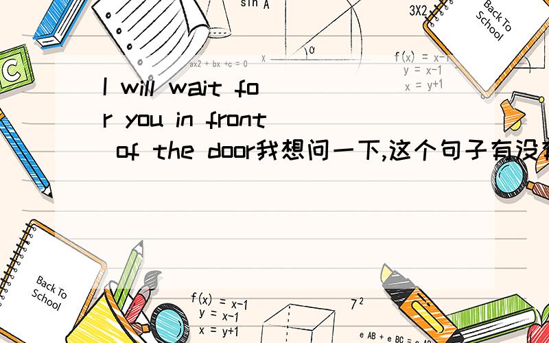 I will wait for you in front of the door我想问一下,这个句子有没有语法错误?