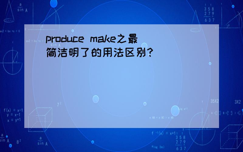 produce make之最简洁明了的用法区别?