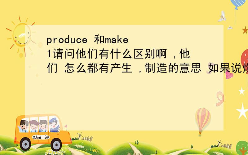 produce 和make 1请问他们有什么区别啊 ,他们 怎么都有产生 ,制造的意思 如果说燃料释放气体有哪个呢 2永 久性损伤 ,用英语怎么说?