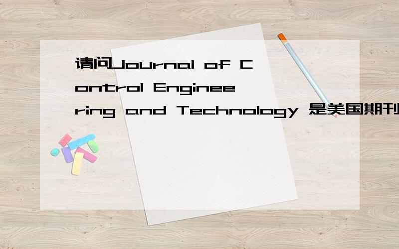 请问Journal of Control Engineering and Technology 是美国期刊吗?被EI检索吗?