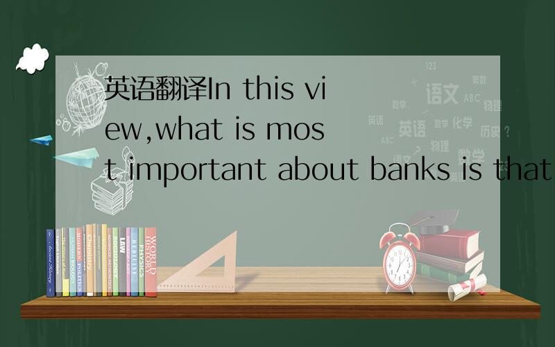 英语翻译In this view,what is most important about banks is that they create safe claims which,precisely because of their safety and immunity from adverse-selectionproblems,are useful as a transactions medium.在该观点中,银行最重要的作