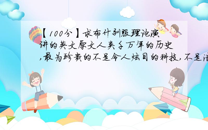 【100分】求布什驯服理论演讲的英文原文人类千万年的历史,最为珍贵的不是令人炫目的科技,不是浩瀚的大师们的经典著作,而是实现了对统治者的驯服,实现了把他们关在笼子里的梦想.我现