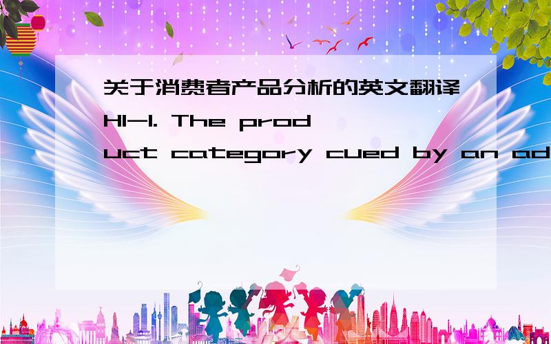 关于消费者产品分析的英文翻译H1-1. The product category cued by an ad will significantly influence consumers categorization of the new product in the direction o the cue and away from other plausible categorizations.H1-2. consumers expec