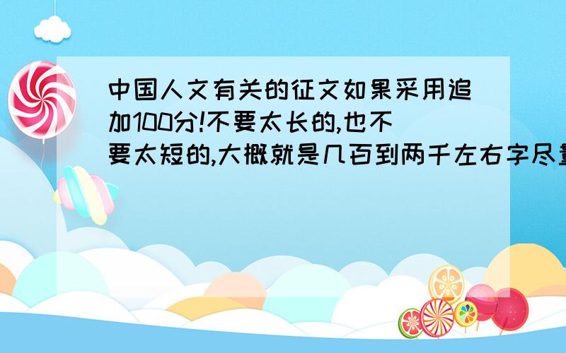 中国人文有关的征文如果采用追加100分!不要太长的,也不要太短的,大概就是几百到两千左右字尽量不要奥运和神七的