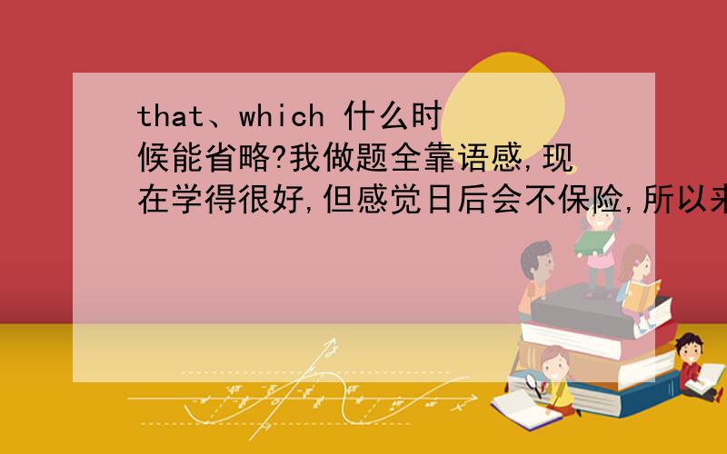 that、which 什么时候能省略?我做题全靠语感,现在学得很好,但感觉日后会不保险,所以来这里求助……麻烦详细、全面一些,