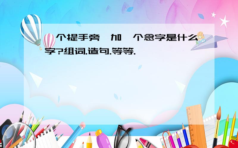 一个提手旁,加一个念字是什么字?组词.造句.等等.