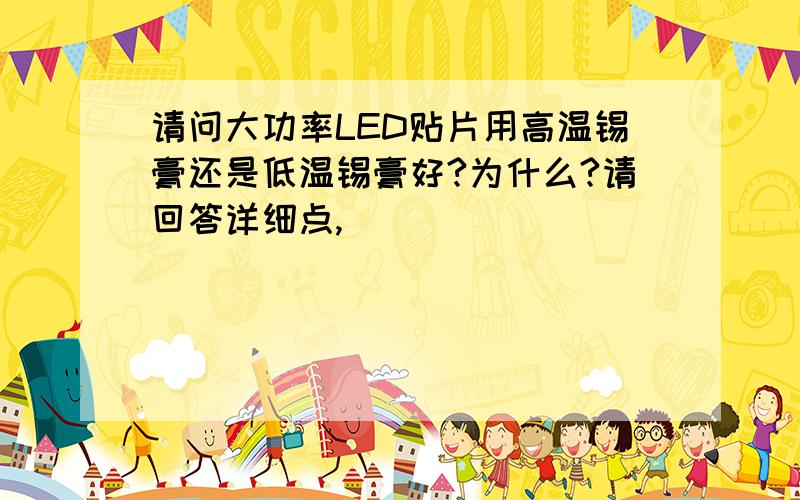 请问大功率LED贴片用高温锡膏还是低温锡膏好?为什么?请回答详细点,