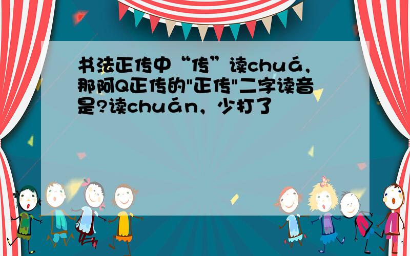 书法正传中“传”读chuá,那阿Q正传的