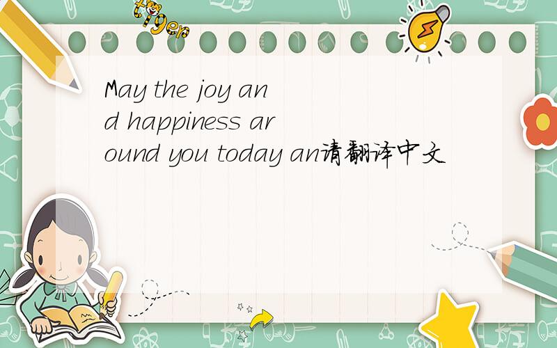 May the joy and happiness around you today an请翻译中文