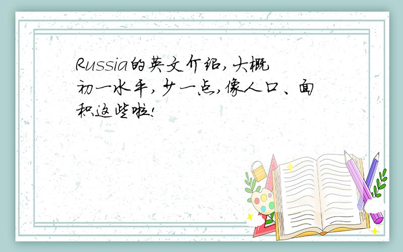 Russia的英文介绍,大概初一水平,少一点,像人口、面积这些啦!