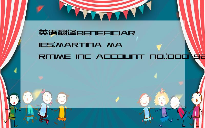 英语翻译BENEFICIARIES:MARTINA MARITIME INC ACCOUNT NO.:000 923 CALO USD 015 WITH:FIRST INT'L MERCHANT BANK PLC,SLIEMA/MALTA SWIFT :FIMBMTM3 COVERING BANK :BRITISH ARAB COMMERCIAL BANK LONDON/ UK A/C 0000100045BENEFICIARIES:MARTINA MARITIME INC AC