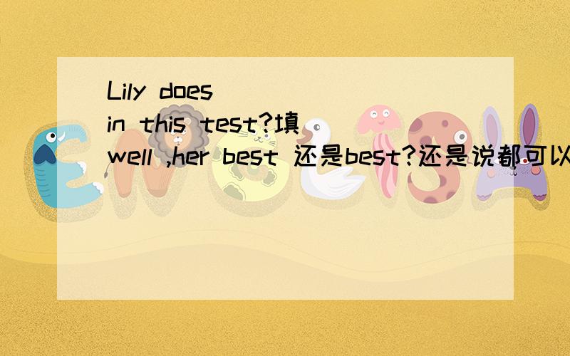 Lily does ___ in this test?填well ,her best 还是best?还是说都可以?do one's best 译为尽某人最大的努力best 是副词最高级修饰动词是不是三个都可以？