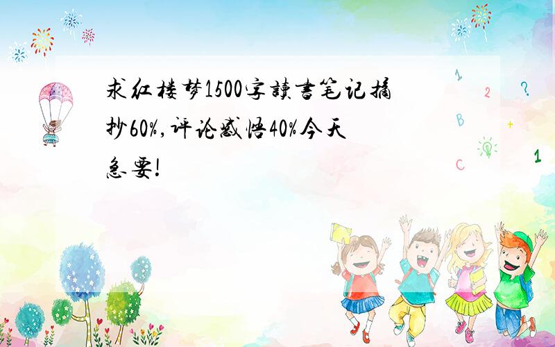 求红楼梦1500字读书笔记摘抄60%,评论感悟40%今天急要!