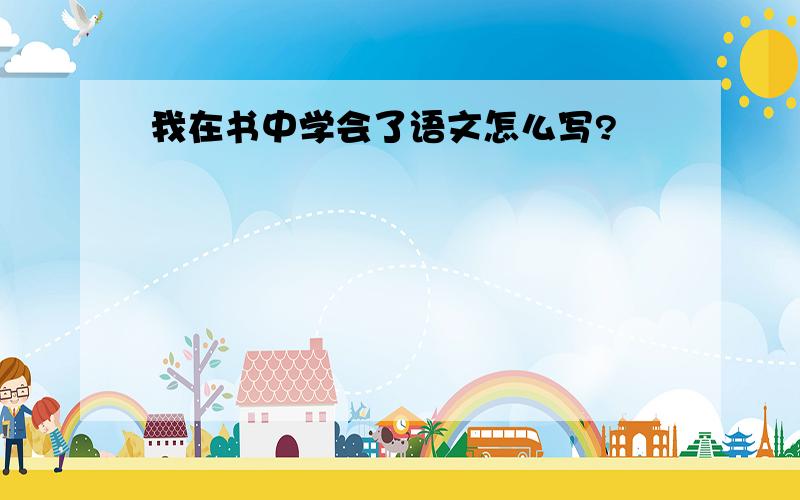 我在书中学会了语文怎么写?