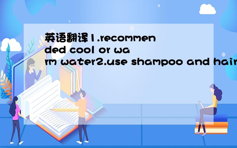 英语翻译1.recommended cool or warm water2.use shampoo and hair brush gently.3.rinse thoroughly with hair conditioner and apply cream rinse or wet-look spray as desired4.pat dry and brushing a wide toothcomb,spray throughout.5.set and dry naturall