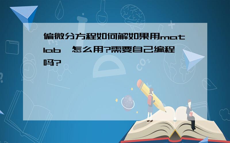 偏微分方程如何解如果用matlab,怎么用?需要自己编程吗?