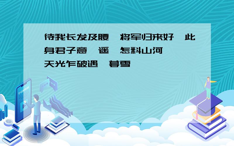 待我长发及腰、将军归来好、此身君子意逍遥、怎料山河潇潇、天光乍破遇、暮雪