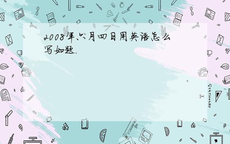 2008年六月四日用英语怎么写如题.