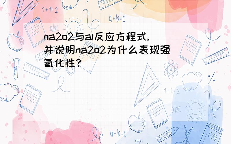 na2o2与al反应方程式,并说明na2o2为什么表现强氧化性?