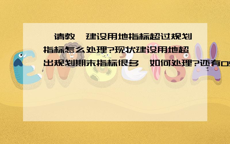 【请教】建设用地指标超过规划指标怎么处理?现状建设用地超出规划期末指标很多,如何处理?还有05年以后已批已建、已批未建、已批在建的要算作新增指标吗?