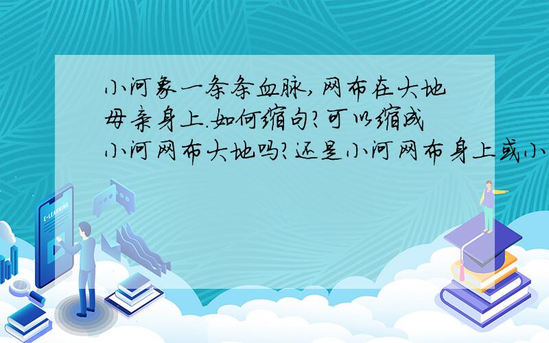 小河象一条条血脉,网布在大地母亲身上．如何缩句?可以缩成小河网布大地吗?还是小河网布身上或小河网布?