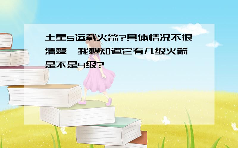 土星5运载火箭?具体情况不很清楚,我想知道它有几级火箭,是不是4级?