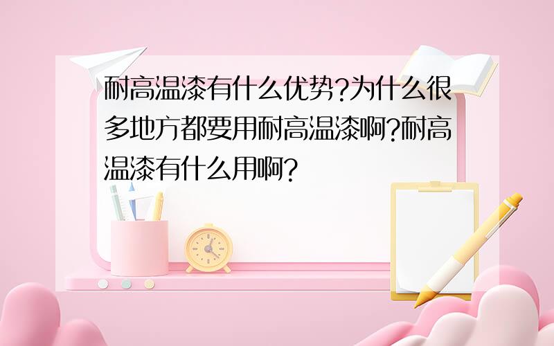 耐高温漆有什么优势?为什么很多地方都要用耐高温漆啊?耐高温漆有什么用啊?