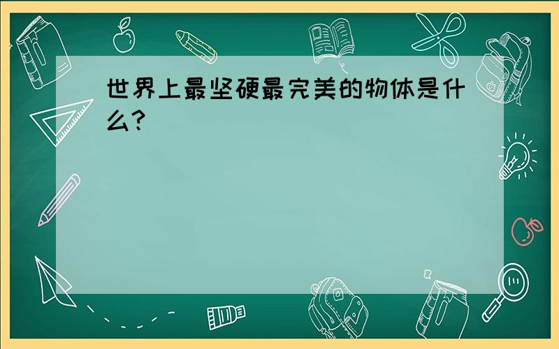 世界上最坚硬最完美的物体是什么?