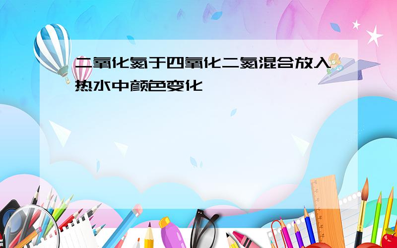 二氧化氮于四氧化二氮混合放入热水中颜色变化