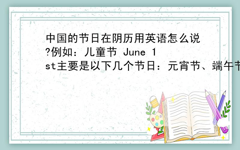 中国的节日在阴历用英语怎么说?例如：儿童节 June 1st主要是以下几个节日：元宵节、端午节、中秋节和春节。写明白一点，(看清例子在回答)