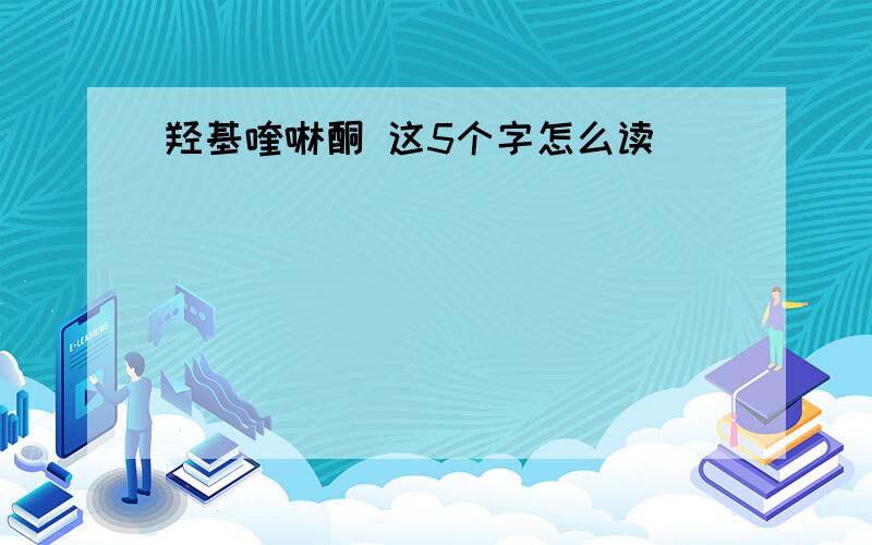 羟基喹啉酮 这5个字怎么读