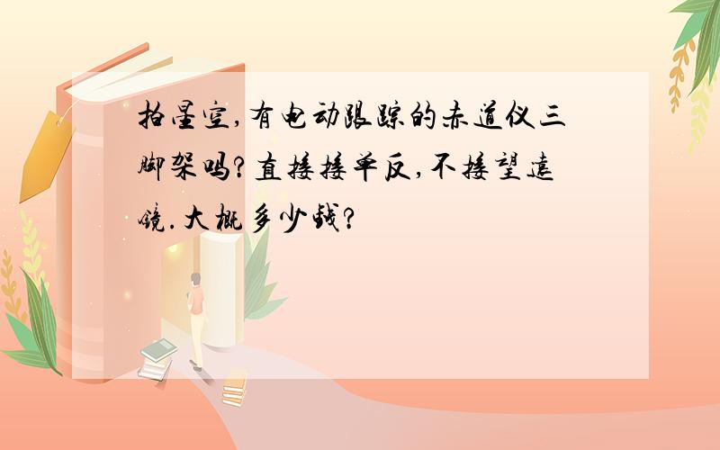 拍星空,有电动跟踪的赤道仪三脚架吗?直接接单反,不接望远镜.大概多少钱?