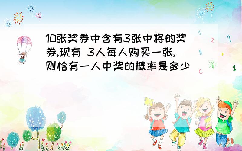 10张奖券中含有3张中将的奖券,现有 3人每人购买一张,则恰有一人中奖的概率是多少