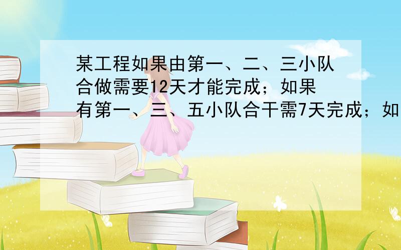 某工程如果由第一、二、三小队合做需要12天才能完成；如果有第一、三、五小队合干需7天完成；如果由第二、四、五小队合做需8天完成；如果由第一、三、四小队合做要42天才能完成.那么