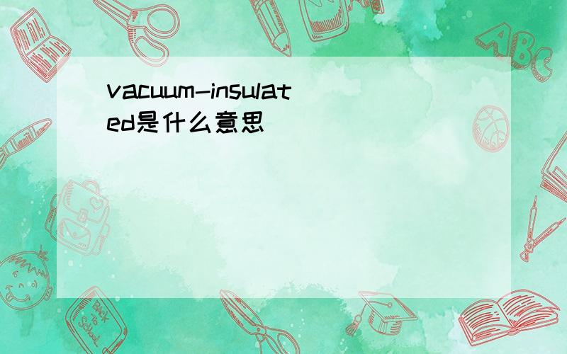 vacuum-insulated是什么意思