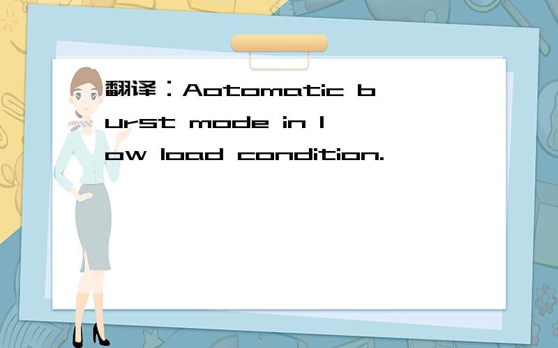 翻译：Aotomatic burst mode in low load condition.