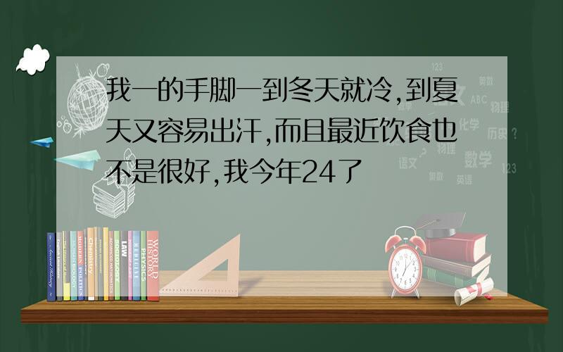 我一的手脚一到冬天就冷,到夏天又容易出汗,而且最近饮食也不是很好,我今年24了