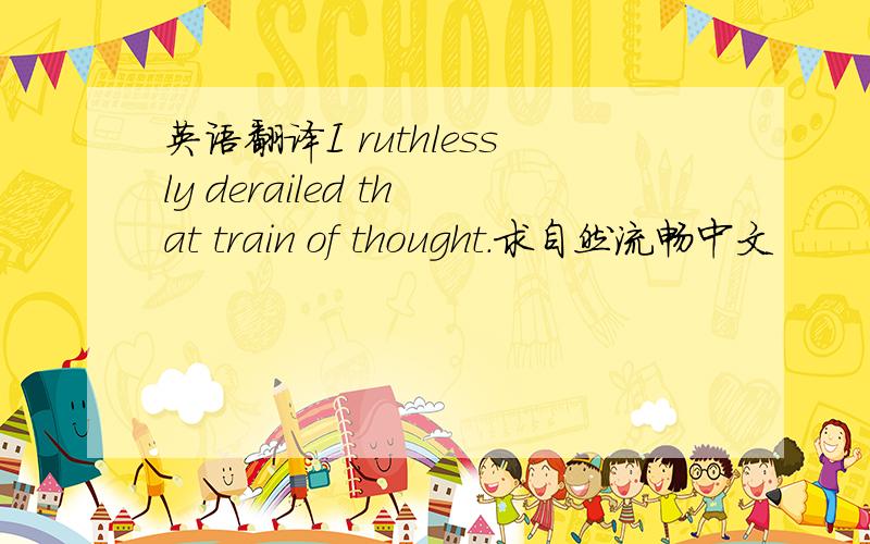 英语翻译I ruthlessly derailed that train of thought.求自然流畅中文