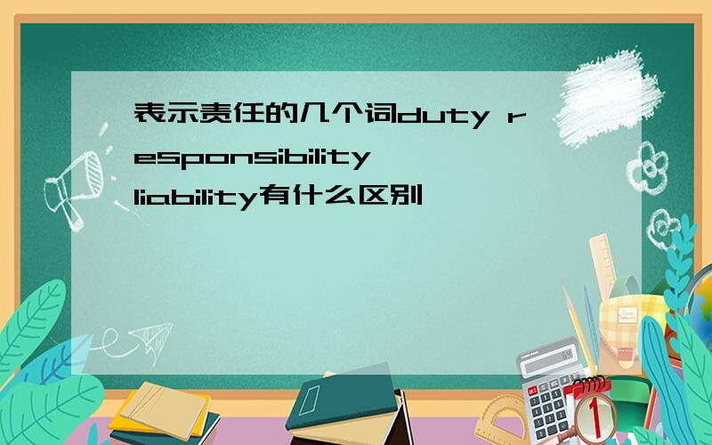 表示责任的几个词duty responsibility liability有什么区别