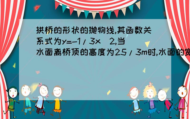 拱桥的形状的抛物线,其函数关系式为y=-1/3x^2,当水面离桥顶的高度为25/3m时,水面的宽度为多少米?